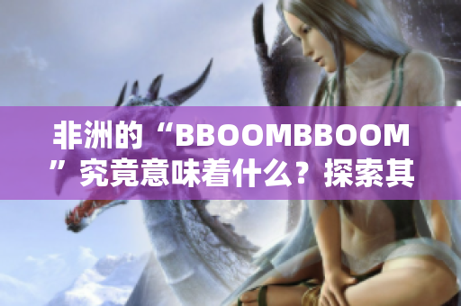 非洲的“BBOOMBBOOM”究竟意味着什么？探索其内涵