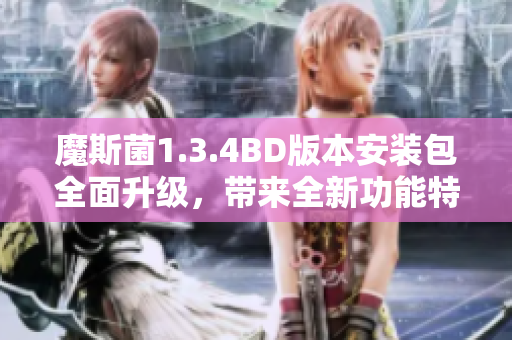 魔斯菌1.3.4BD版本安装包全面升级，带来全新功能特性