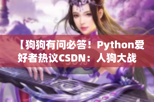 【狗狗有问必答！Python爱好者热议CSDN：人狗大战全解析】