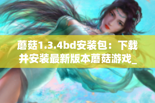 蘑菇1.3.4bd安装包：下载并安装最新版本蘑菇游戏_APK