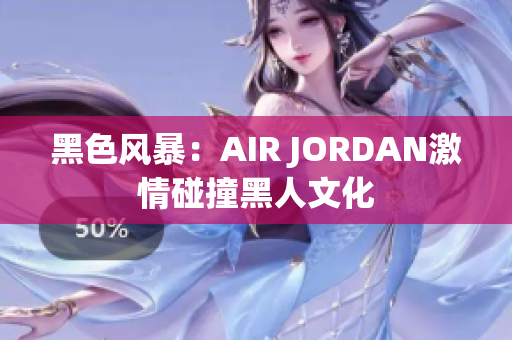 黑色风暴：AIR JORDAN激情碰撞黑人文化