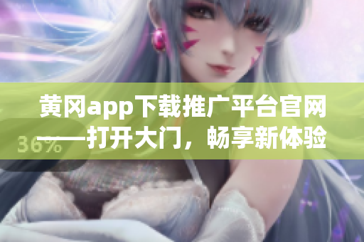 黄冈app下载推广平台官网——打开大门，畅享新体验