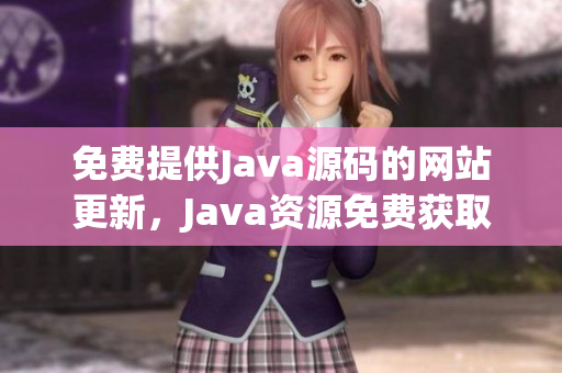 免费提供Java源码的网站更新，Java资源免费获取