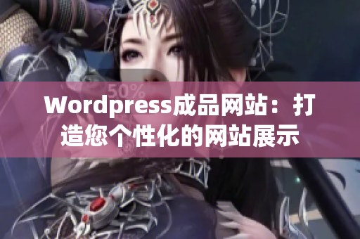 Wordpress成品网站：打造您个性化的网站展示