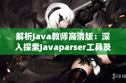 解析Java教师高清版：深入探索Javaparser工具及其应用