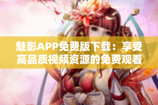 魅影APP免费版下载：享受高品质视频资源的免费观看体验