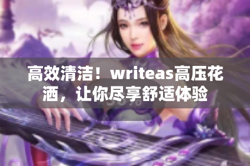 高效清洁！writeas高压花洒，让你尽享舒适体验