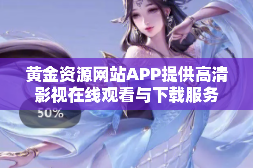 黄金资源网站APP提供高清影视在线观看与下载服务