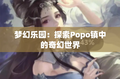 梦幻乐园：探索Popo镇中的奇幻世界