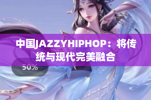 中国JAZZYHIPHOP：将传统与现代完美融合