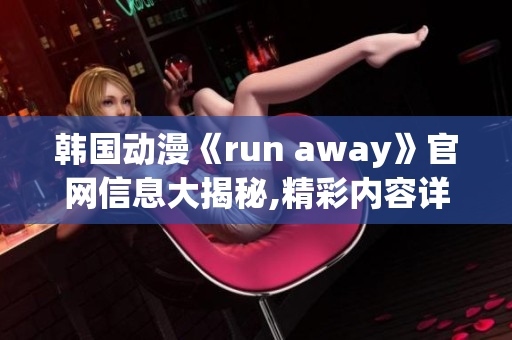 韩国动漫《run away》官网信息大揭秘,精彩内容详细分享!