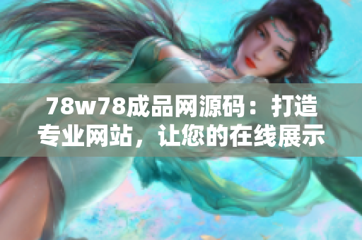 78w78成品网源码：打造专业网站，让您的在线展示更上一层楼！