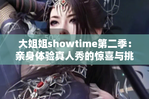 大姐姐showtime第二季：亲身体验真人秀的惊喜与挑战