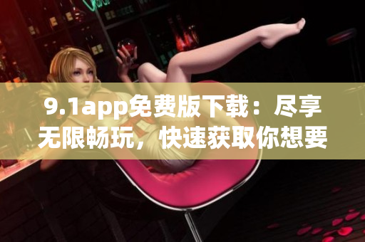 9.1app免费版下载：尽享无限畅玩，快速获取你想要的应用