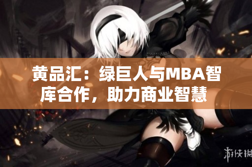 黄品汇：绿巨人与MBA智库合作，助力商业智慧 