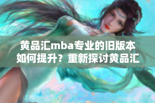 黄品汇mba专业的旧版本如何提升？重新探讨黄品汇mba旧版本升级的可能性