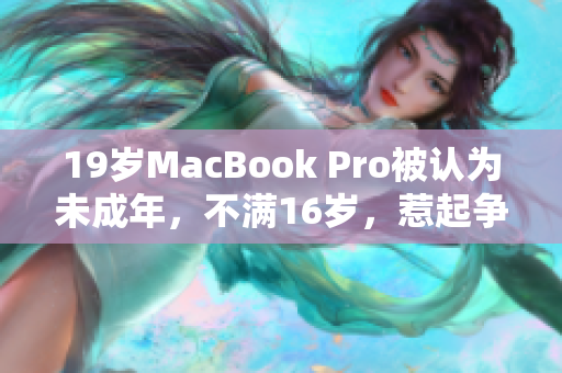 19岁MacBook Pro被认为未成年，不满16岁，惹起争议