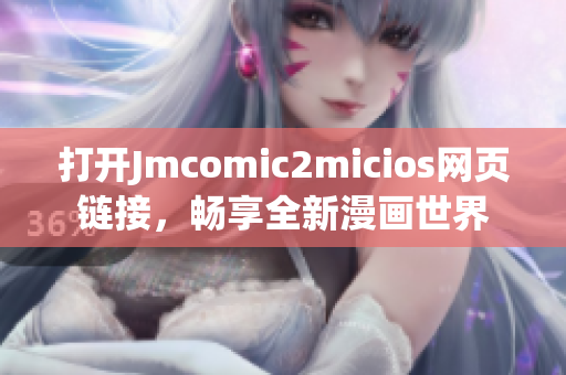 打开Jmcomic2micios网页链接，畅享全新漫画世界