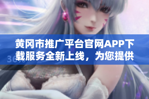 黄冈市推广平台官网APP下载服务全新上线，为您提供更便捷的推广资源获取。