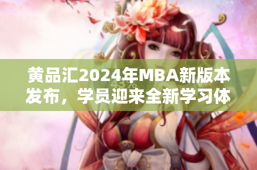 黄品汇2024年MBA新版本发布，学员迎来全新学习体验