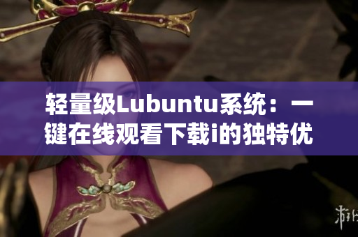 轻量级Lubuntu系统：一键在线观看下载i的独特优势