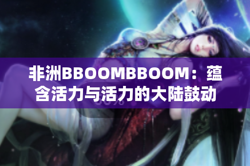 非洲BBOOMBBOOM：蕴含活力与活力的大陆鼓动