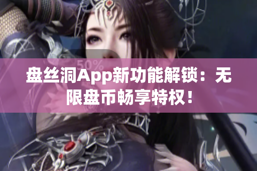 盘丝洞App新功能解锁：无限盘币畅享特权！