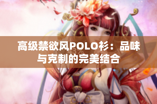 高级禁欲风POLO衫：品味与克制的完美结合