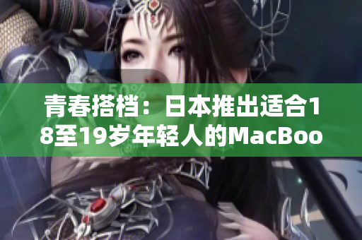 青春搭档：日本推出适合18至19岁年轻人的MacBook系列