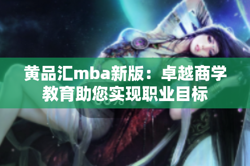 黄品汇mba新版：卓越商学教育助您实现职业目标