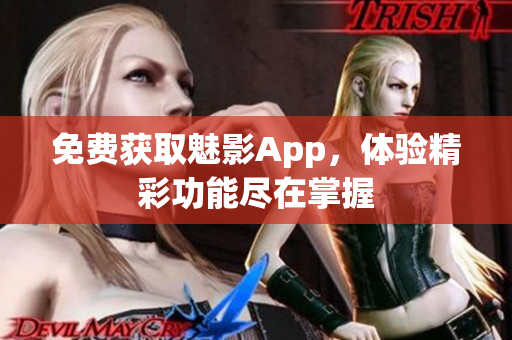 免费获取魅影App，体验精彩功能尽在掌握