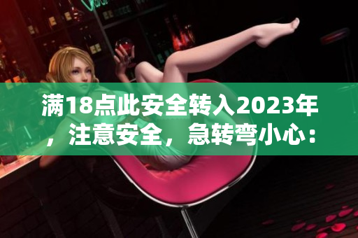 满18点此安全转入2023年，注意安全，急转弯小心：新的大象!