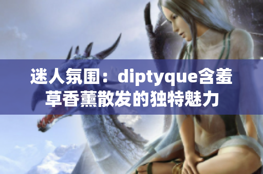 迷人氛围：diptyque含羞草香薰散发的独特魅力