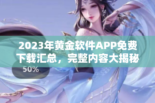 2023年黄金软件APP免费下载汇总，完整内容大揭秘