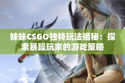 妹妹CSGO独特玩法揭秘：探索暴躁玩家的游戏策略