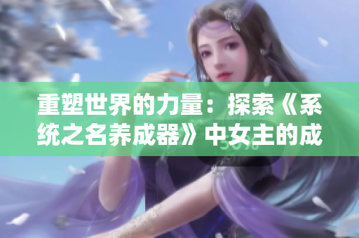 重塑世界的力量：探索《系统之名养成器》中女主的成长之路