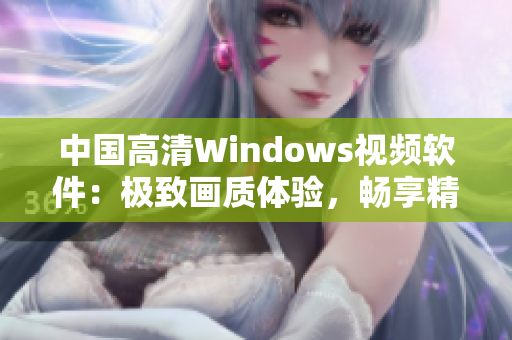 中国高清Windows视频软件：极致画质体验，畅享精彩影音