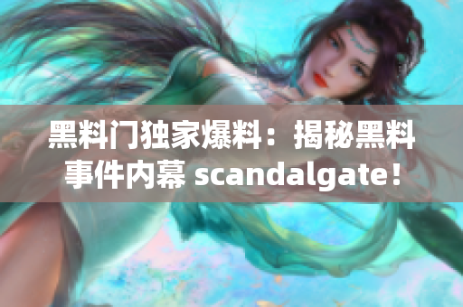 黑料门独家爆料：揭秘黑料事件内幕 scandalgate！