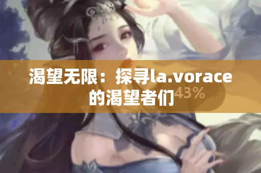 渴望无限：探寻la.vorace的渴望者们