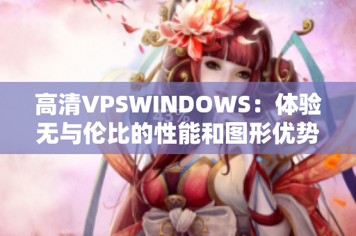 高清VPSWINDOWS：体验无与伦比的性能和图形优势