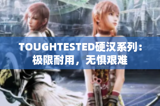 TOUGHTESTED硬汉系列：极限耐用，无惧艰难