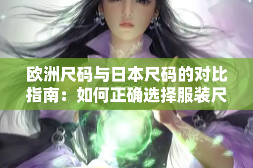 欧洲尺码与日本尺码的对比指南：如何正确选择服装尺码