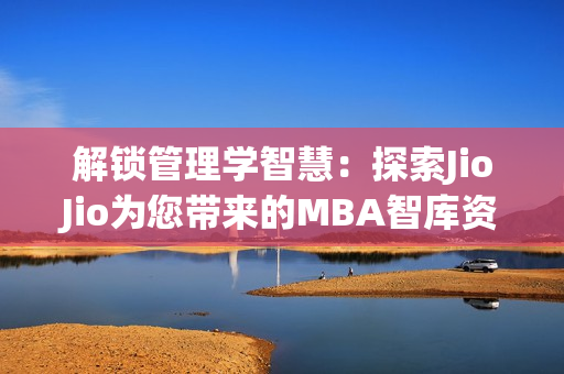 解锁管理学智慧：探索JioJio为您带来的MBA智库资源