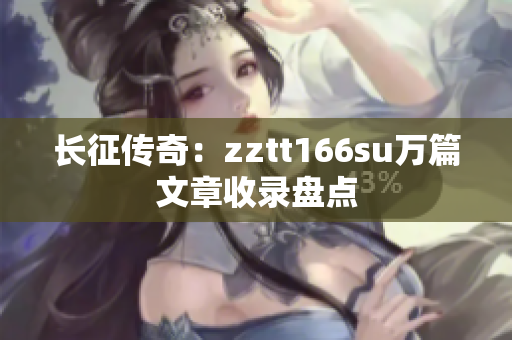 长征传奇：zztt166su万篇文章收录盘点