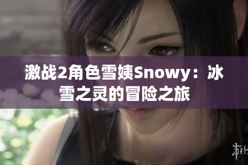 激战2角色雪姨Snowy：冰雪之灵的冒险之旅