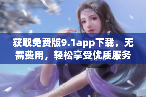 获取免费版9.1app下载，无需费用，轻松享受优质服务