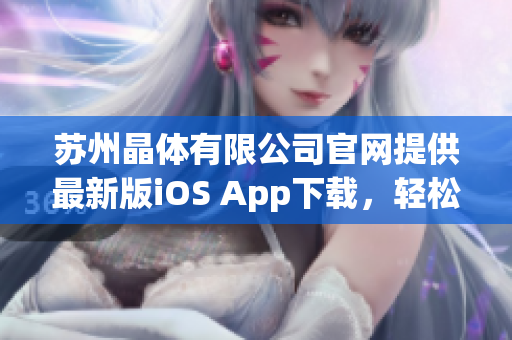 苏州晶体有限公司官网提供最新版iOS App下载，轻松体验产品服务