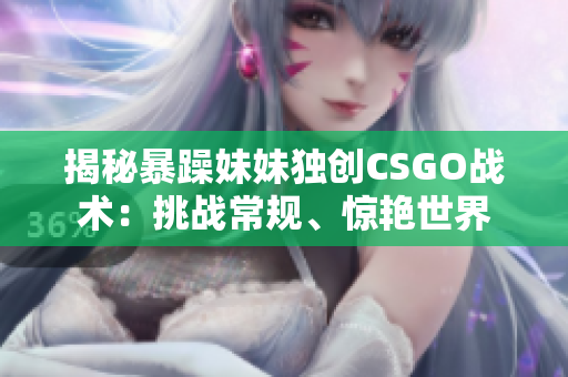 揭秘暴躁妹妹独创CSGO战术：挑战常规、惊艳世界