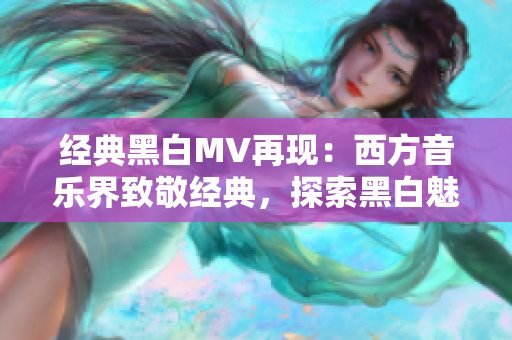 经典黑白MV再现：西方音乐界致敬经典，探索黑白魅力