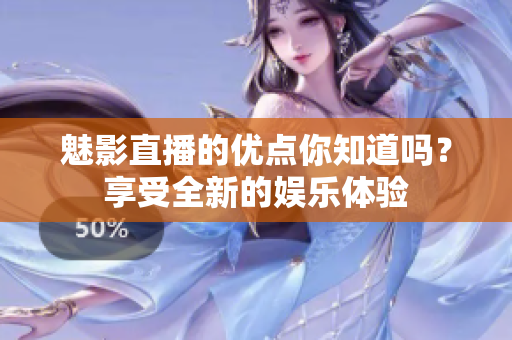 魅影直播的优点你知道吗？享受全新的娱乐体验